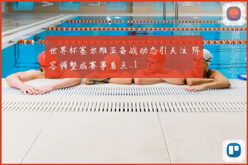 世界杯塞尔维亚备战动态引关注 阵容调整成赛事看点_1
