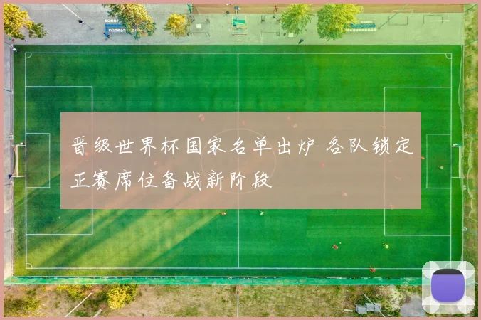 晋级世界杯国家名单出炉 各队锁定正赛席位备战新阶段