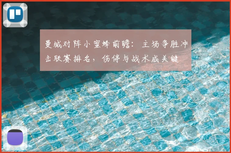 曼城对阵小蜜蜂前瞻：主场争胜冲击联赛排名，伤停与战术成关键
