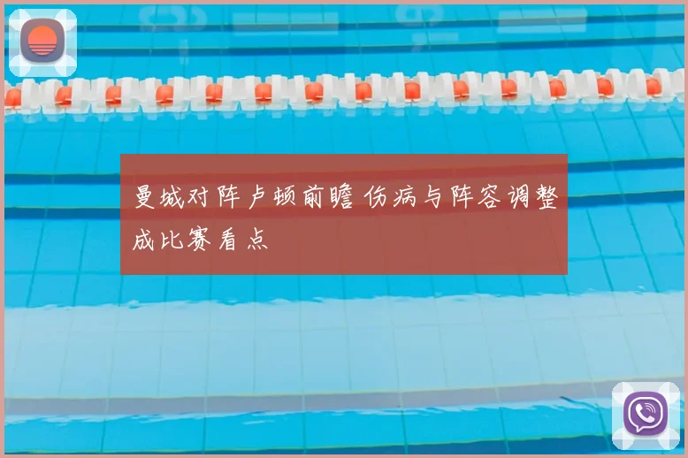 曼城对阵卢顿前瞻 伤病与阵容调整成比赛看点