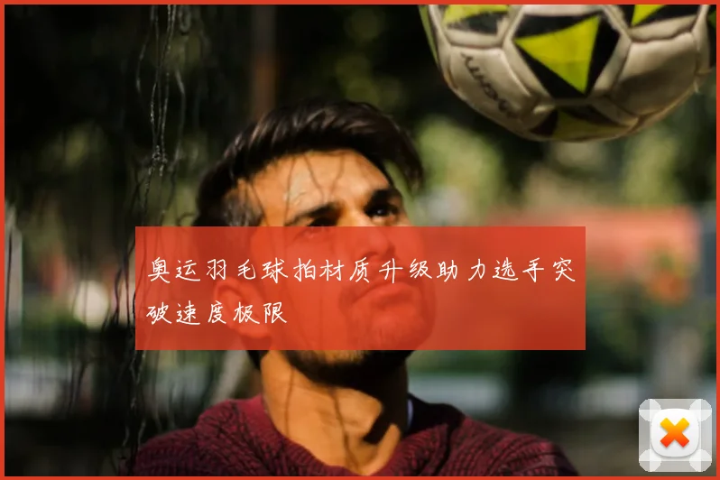 奥运羽毛球拍材质升级助力选手突破速度极限