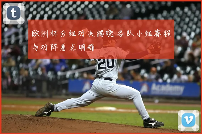 欧洲杯分组对决揭晓 各队小组赛程与对阵看点明确