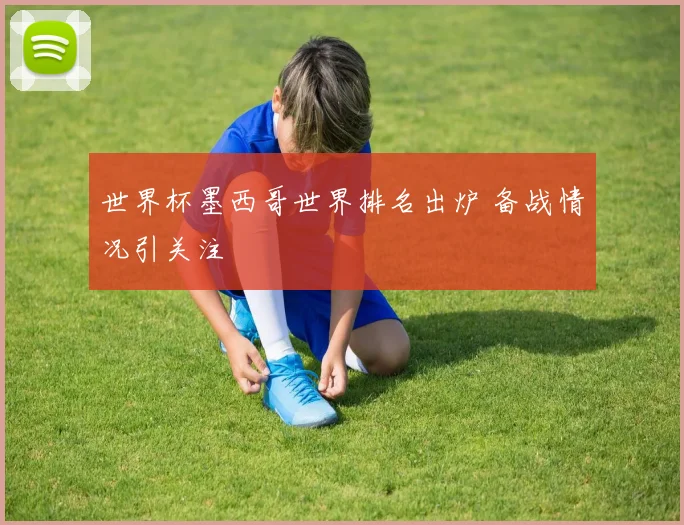 世界杯墨西哥世界排名出炉 备战情况引关注