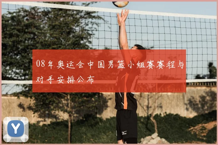 08年奥运会中国男篮小组赛赛程与对手安排公布