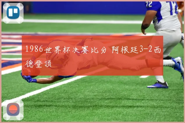 1986世界杯决赛比分 阿根廷3-2西德登顶