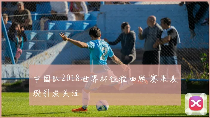 中国队2018世界杯征程回顾 赛果表现引发关注