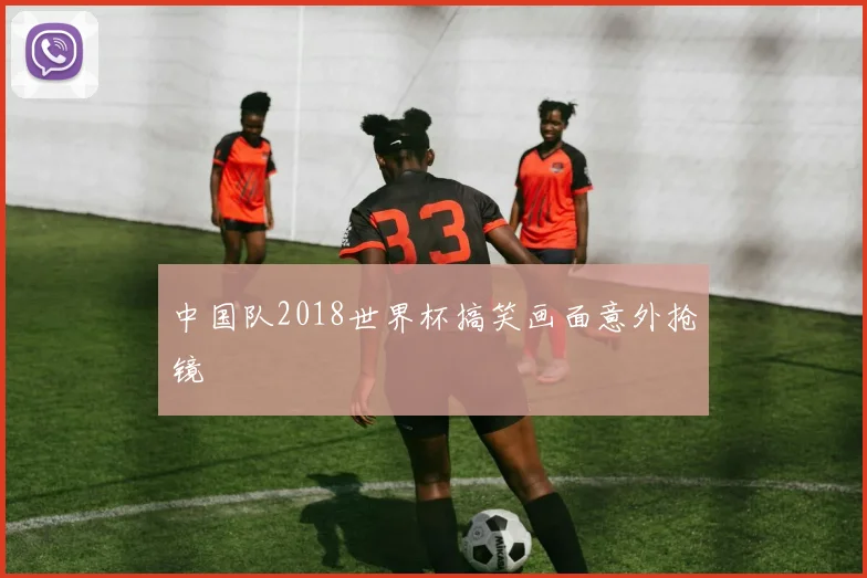 中国队2018世界杯搞笑画面意外抢镜