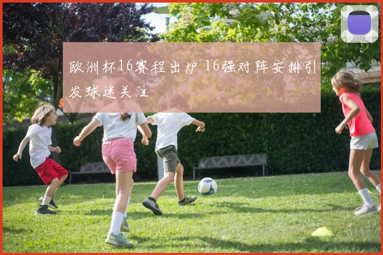 欧洲杯16赛程出炉 16强对阵安排引发球迷关注