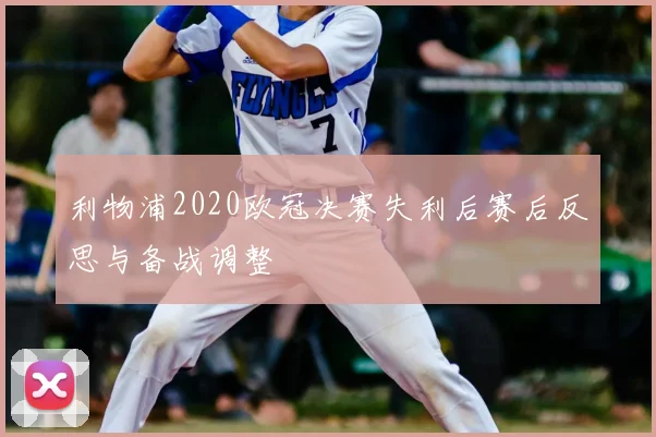 利物浦2020欧冠决赛失利后赛后反思与备战调整