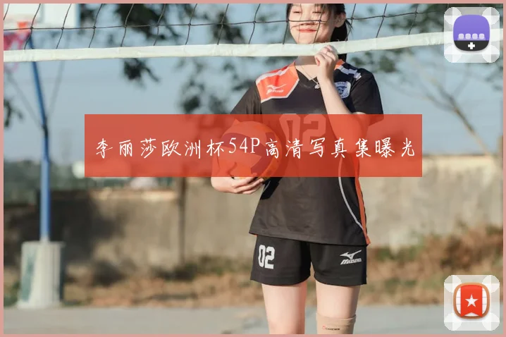 李丽莎欧洲杯54P高清写真集曝光