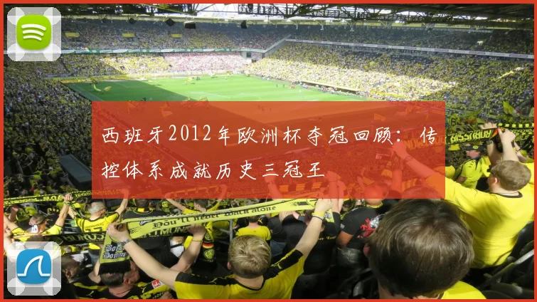 西班牙2012年欧洲杯夺冠回顾：传控体系成就历史三冠王
