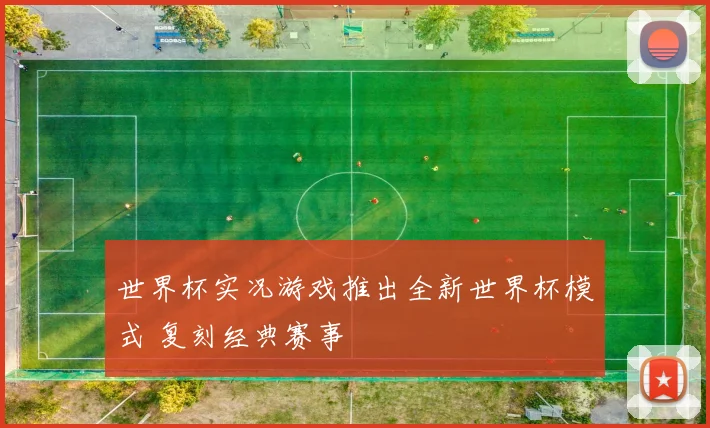 世界杯实况游戏推出全新世界杯模式 复刻经典赛事