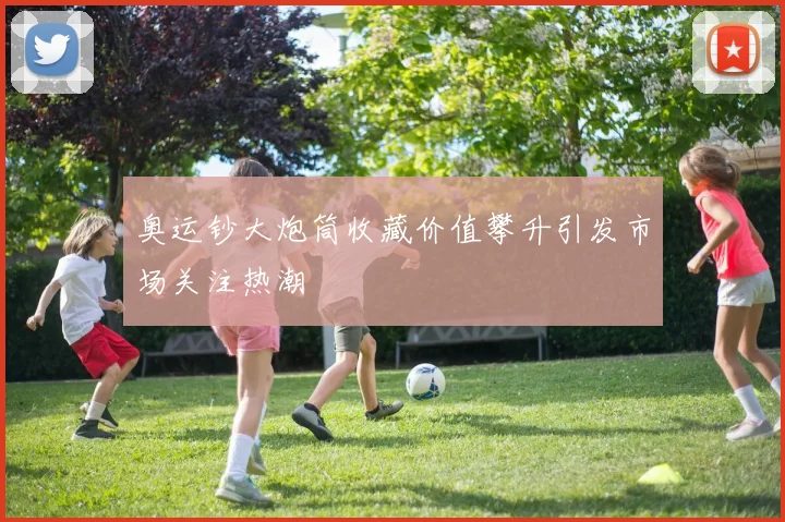 奥运钞大炮筒收藏价值攀升引发市场关注热潮