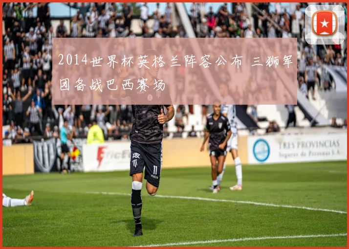 2014世界杯英格兰阵容公布 三狮军团备战巴西赛场
