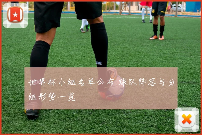 世界杯小组名单公布 球队阵容与分组形势一览