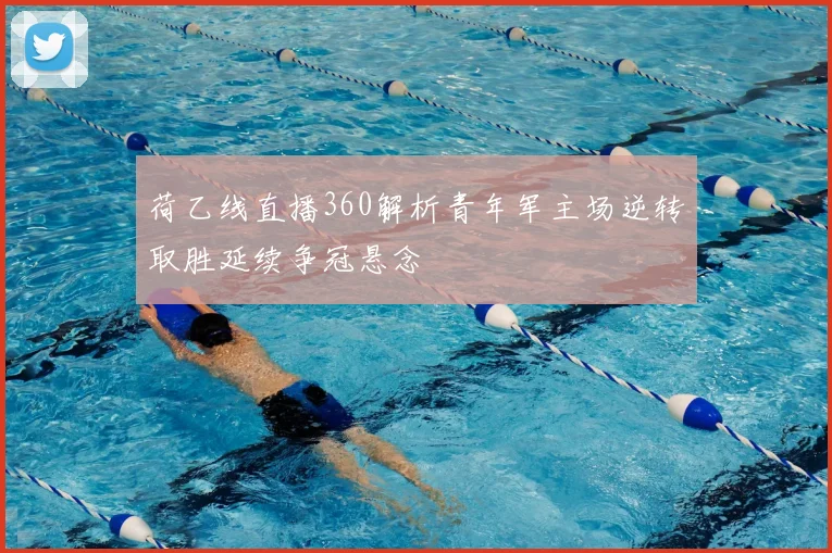 荷乙线直播360解析青年军主场逆转取胜延续争冠悬念