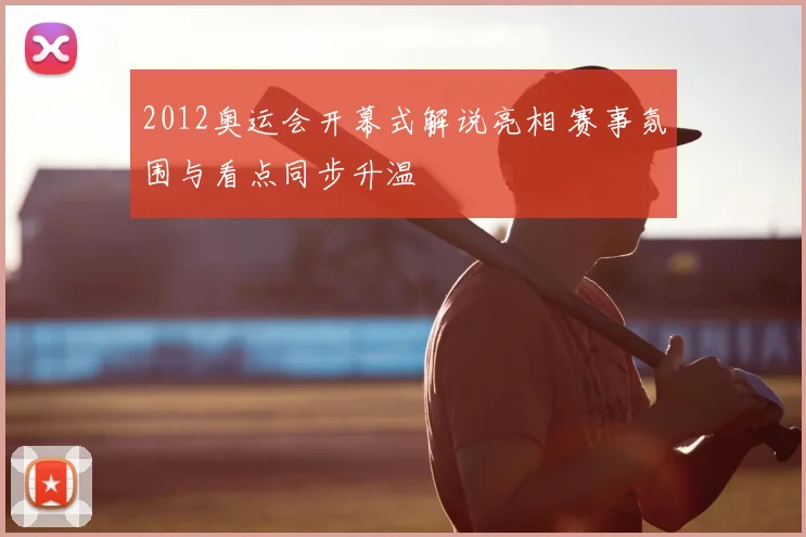 2012奥运会开幕式解说亮相 赛事氛围与看点同步升温