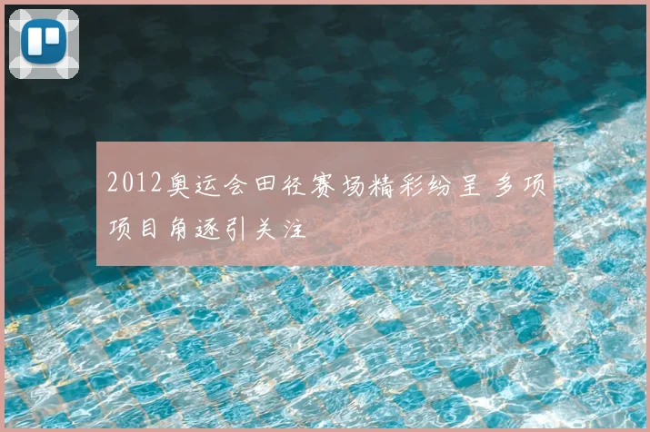 2012奥运会田径赛场精彩纷呈 多项项目角逐引关注