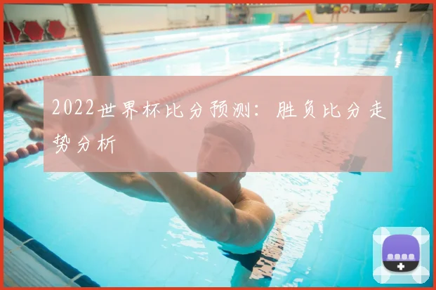 2022世界杯比分预测：胜负比分走势分析