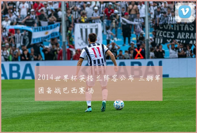 2014世界杯英格兰阵容公布 三狮军团备战巴西赛场