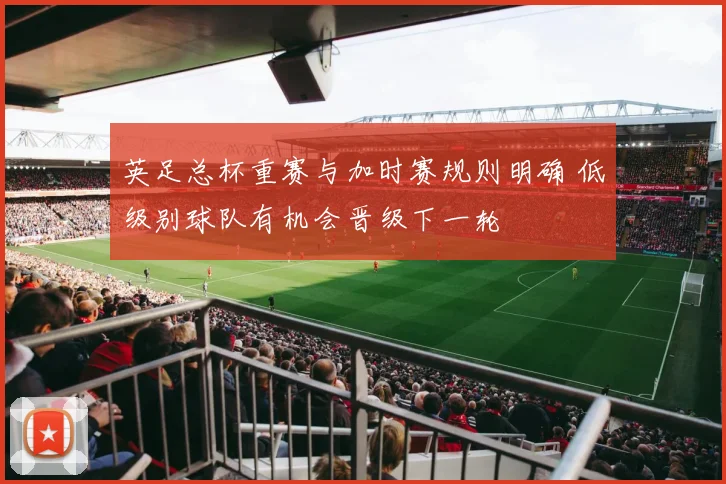 英足总杯重赛与加时赛规则明确 低级别球队有机会晋级下一轮