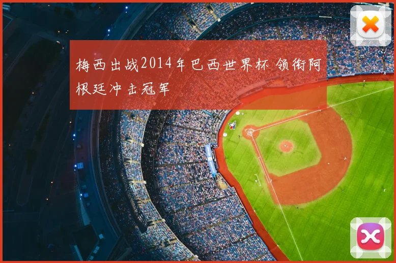 梅西出战2014年巴西世界杯 领衔阿根廷冲击冠军