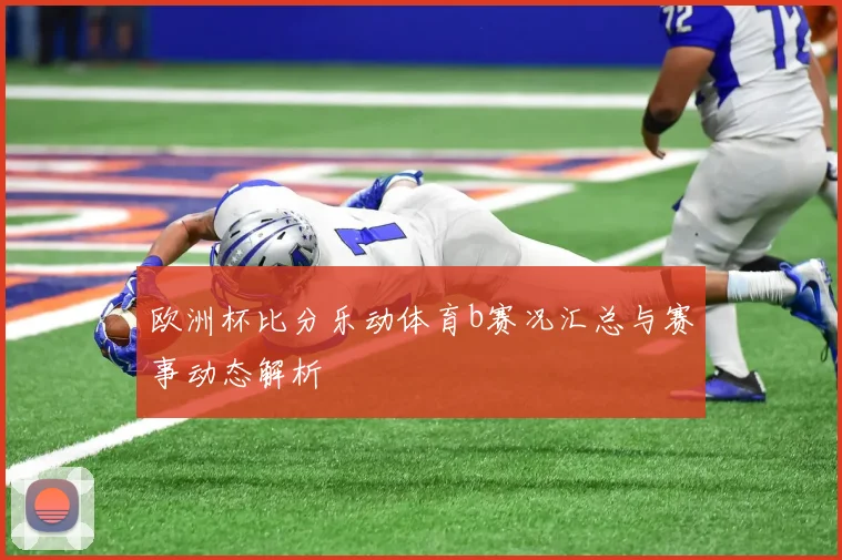 欧洲杯比分乐动体育b赛况汇总与赛事动态解析