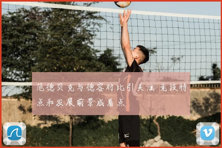 范德贝克与德容对比引关注 竞技特点和发展前景成看点