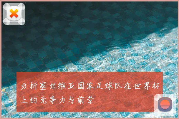 分析塞尔维亚国家足球队在世界杯上的竞争力与前景