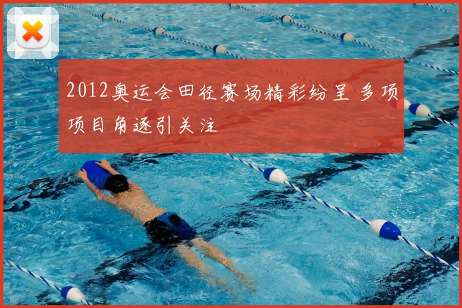 2012奥运会田径赛场精彩纷呈 多项项目角逐引关注