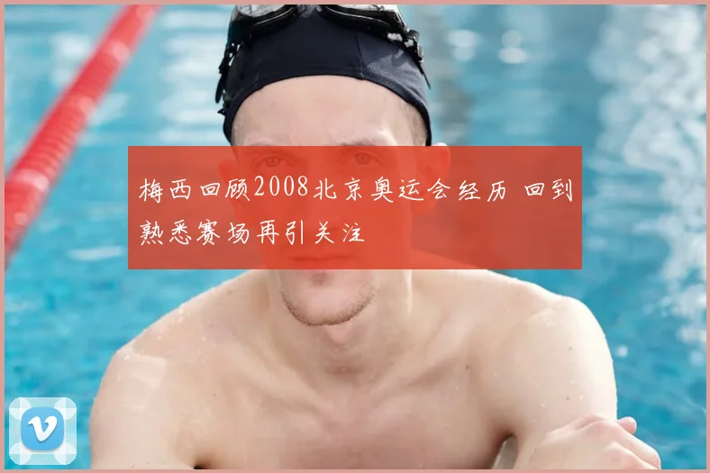 梅西回顾2008北京奥运会经历 回到熟悉赛场再引关注