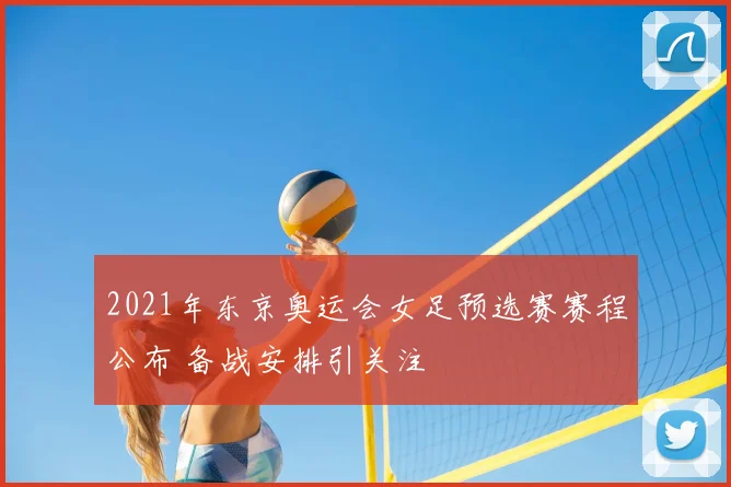 2021年东京奥运会女足预选赛赛程公布 备战安排引关注