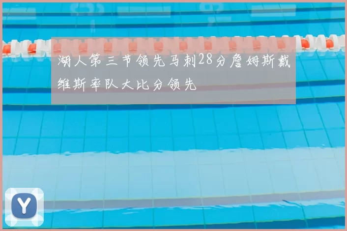 湖人第三节领先马刺28分詹姆斯戴维斯率队大比分领先