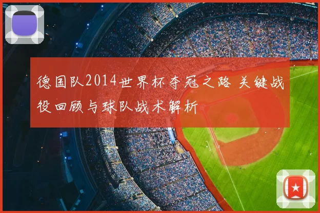 德国队2014世界杯夺冠之路 关键战役回顾与球队战术解析