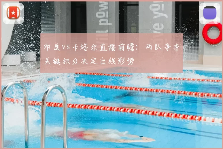 印度vs卡塔尔直播前瞻：两队争夺关键积分决定出线形势