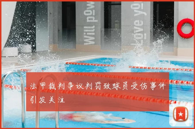 法甲裁判争议判罚致球员受伤事件引发关注