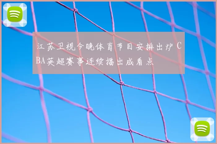 江苏卫视今晚体育节目安排出炉 CBA英超赛事连续播出成看点