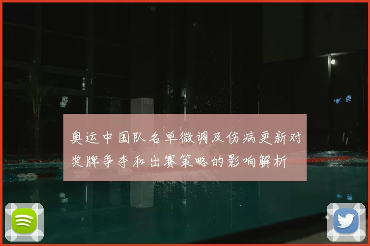 奥运中国队名单微调及伤病更新对奖牌争夺和出赛策略的影响解析
