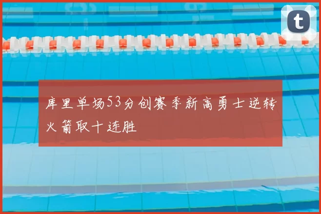 库里单场53分创赛季新高勇士逆转火箭取十连胜