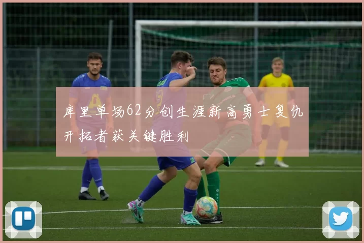 库里单场62分创生涯新高勇士复仇开拓者获关键胜利