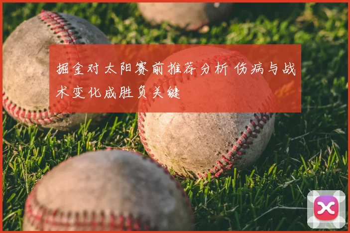 掘金对太阳赛前推荐分析 伤病与战术变化成胜负关键