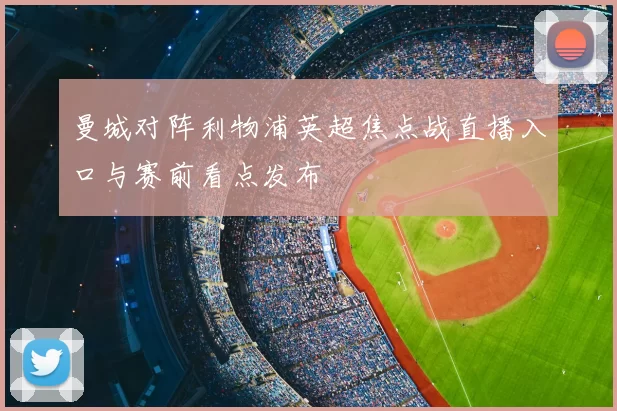 曼城对阵利物浦英超焦点战直播入口与赛前看点发布