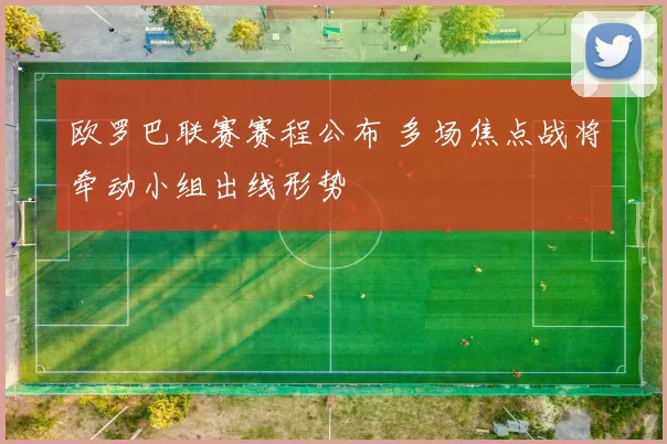 欧罗巴联赛赛程公布 多场焦点战将牵动小组出线形势