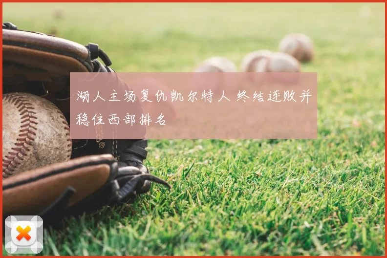 湖人主场复仇凯尔特人 终结连败并稳住西部排名