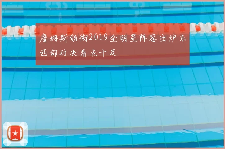 詹姆斯领衔2019全明星阵容出炉东西部对决看点十足