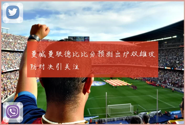 曼城曼联德比比分预测出炉双雄攻防对决引关注