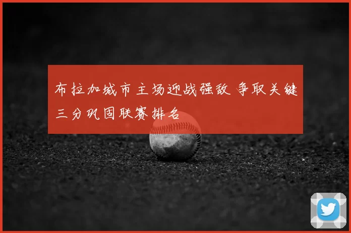 布拉加城市主场迎战强敌 争取关键三分巩固联赛排名