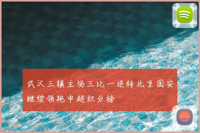 武汉三镇主场三比一逆转北京国安继续领跑中超积分榜