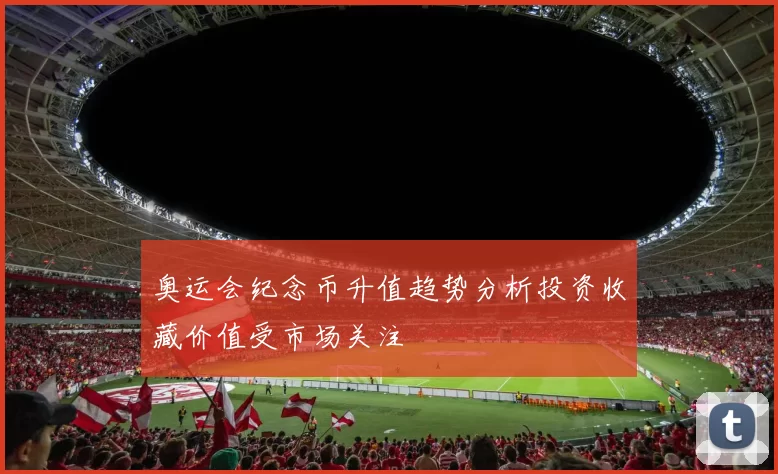 奥运会纪念币升值趋势分析投资收藏价值受市场关注