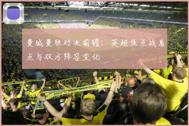 曼城曼联对决前瞻：英超焦点战看点与双方阵容变化
